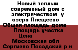 Новый теплый современый дом с электричеством, у озера Плещеево › Общая площадь дома ­ 140 › Площадь участка ­ 9 › Цена ­ 1 790 000 - Московская обл., Сергиево-Посадский р-н, Сергиев Посад г. Недвижимость » Дома, коттеджи, дачи продажа   . Московская обл.